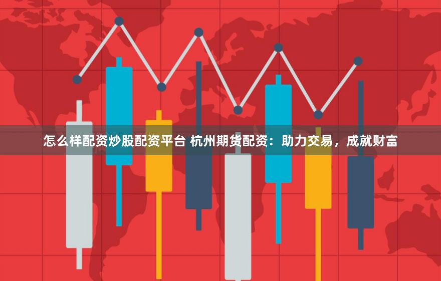 怎么样配资炒股配资平台 杭州期货配资:助力交易,成就财富
