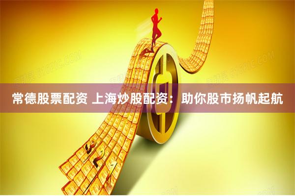 常德股票配资 上海炒股配资：助你股市扬帆起航