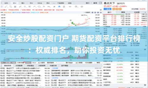 安全炒股配资门户 期货配资平台排行榜：权威排名，助你投资无忧