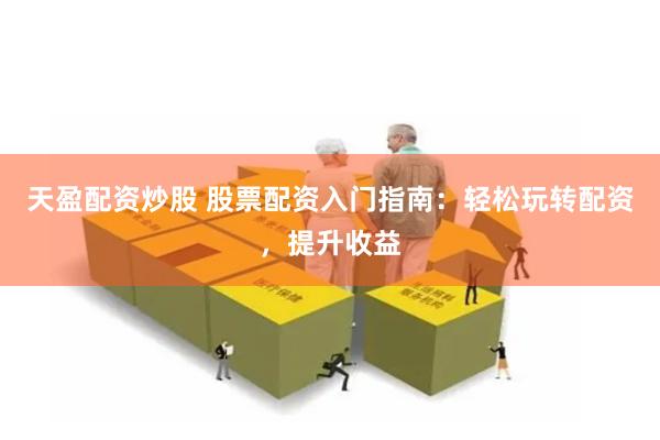 天盈配资炒股 股票配资入门指南：轻松玩转配资，提升收益