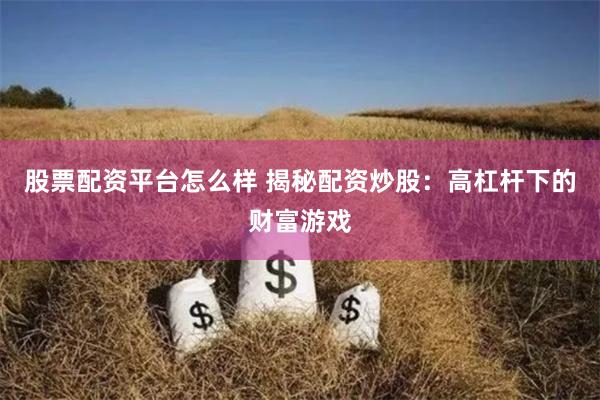 股票配资平台怎么样 揭秘配资炒股：高杠杆下的财富游戏