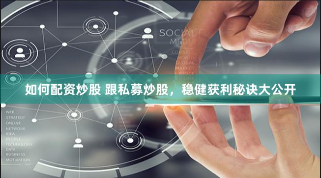 如何配资炒股 跟私募炒股，稳健获利秘诀大公开