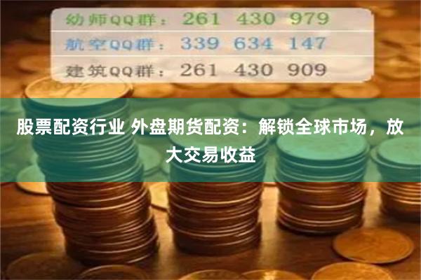 股票配资行业 外盘期货配资：解锁全球市场，放大交易收益