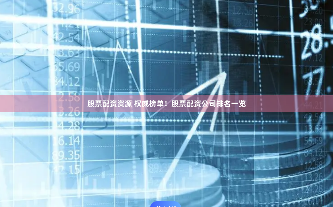 股票配资资源 权威榜单！股票配资公司排名一览
