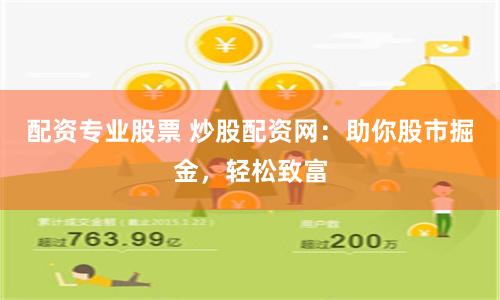 配资专业股票 炒股配资网：助你股市掘金，轻松致富
