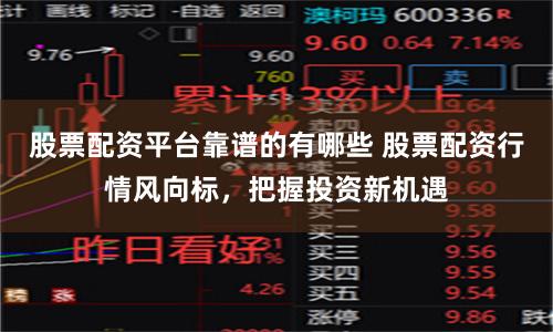股票配资平台靠谱的有哪些 股票配资行情风向标,把握投资新机遇