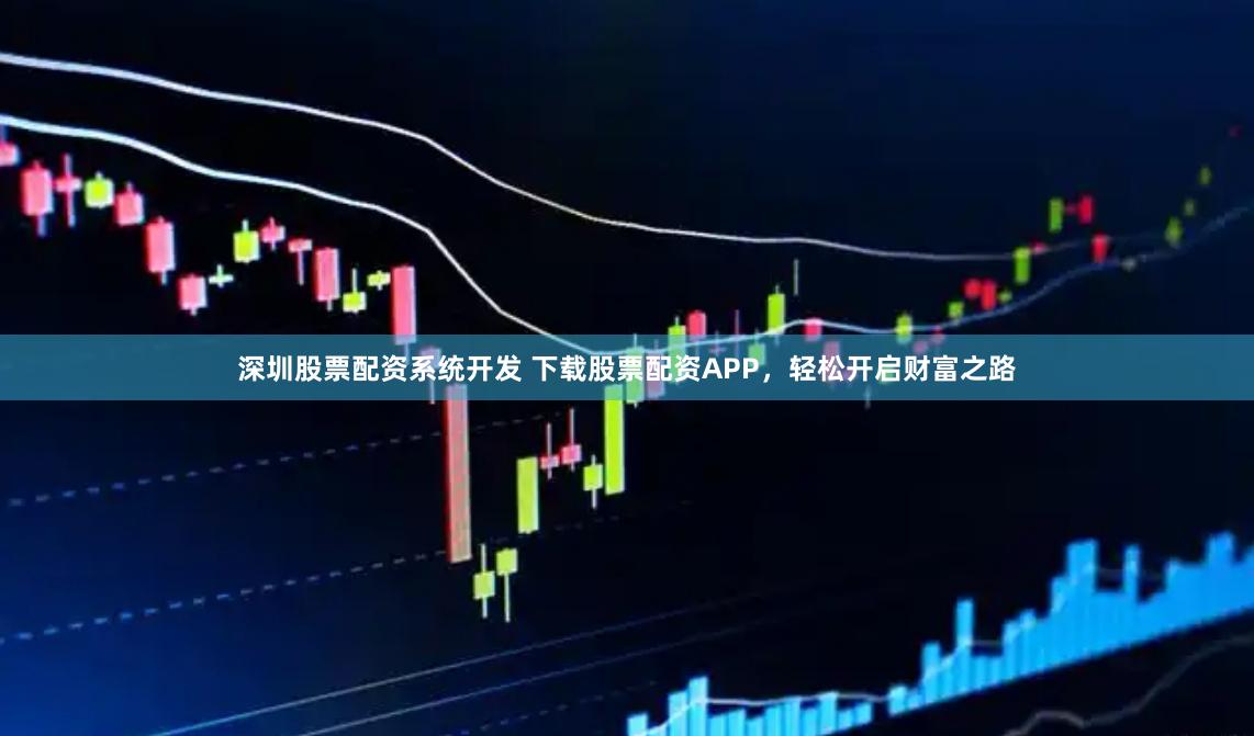 深圳股票配资系统开发 下载股票配资APP，轻松开启财富之路