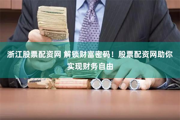 浙江股票配资网 解锁财富密码！股票配资网助你实现财务自由