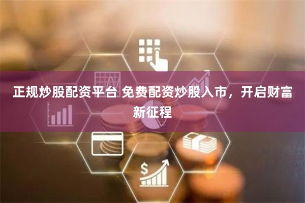 正规炒股配资平台 免费配资炒股入市，开启财富新征程