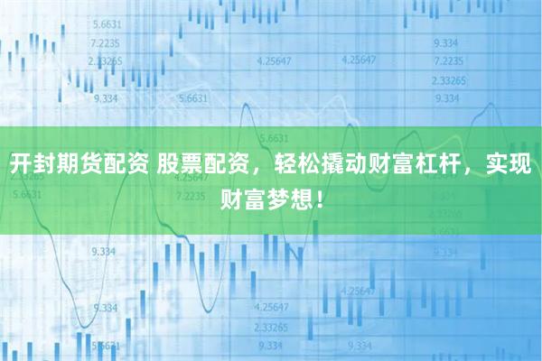 开封期货配资 股票配资，轻松撬动财富杠杆，实现财富梦想！