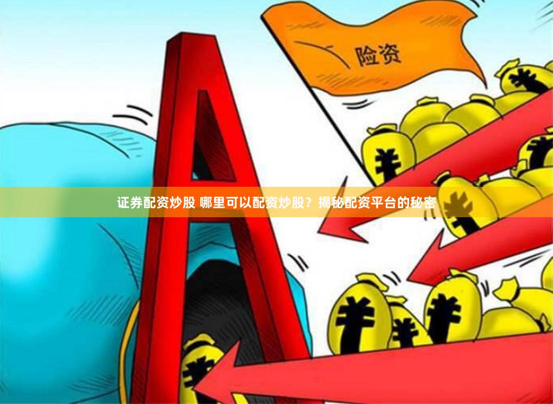 证券配资炒股 哪里可以配资炒股？揭秘配资平台的秘密