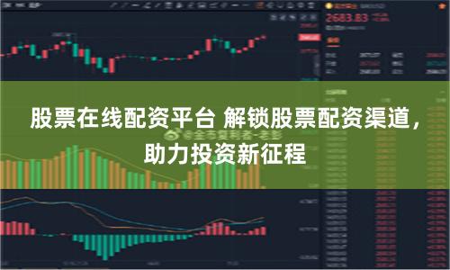 股票在线配资平台 解锁股票配资渠道，助力投资新征程