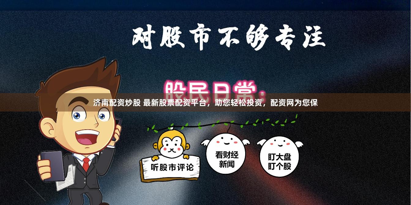 济南配资炒股 最新股票配资平台，助您轻松投资，配资网为您保
