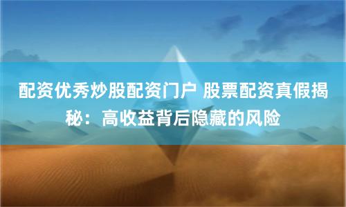 配资优秀炒股配资门户 股票配资真假揭秘：高收益背后隐藏的风险