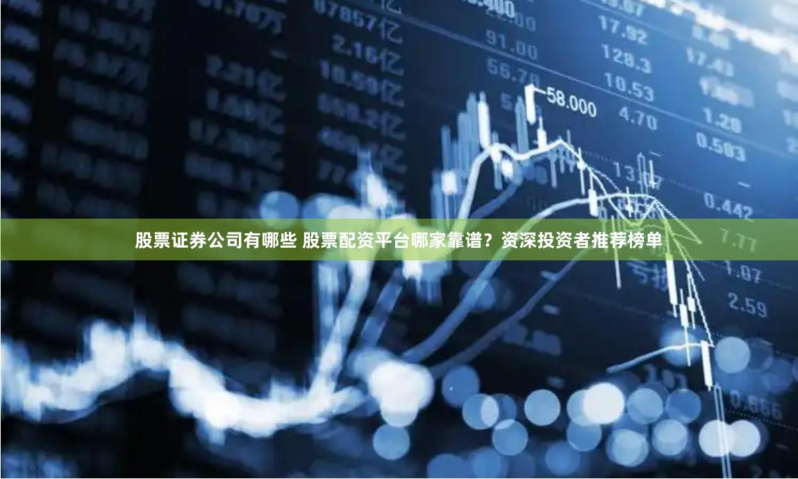 股票证券公司有哪些 股票配资平台哪家靠谱?资深投资者推荐榜单