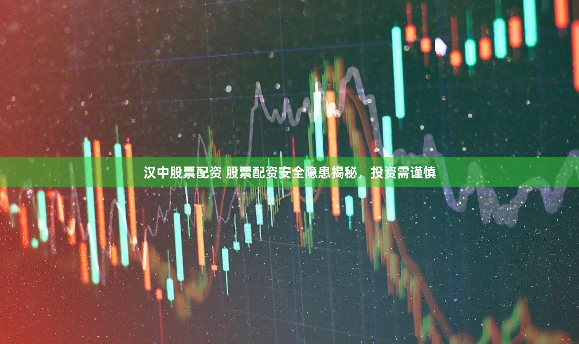 汉中股票配资 股票配资安全隐患揭秘，投资需谨慎