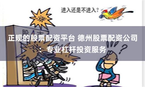 正规的股票配资平台 德州股票配资公司:专业杠杆投资服务