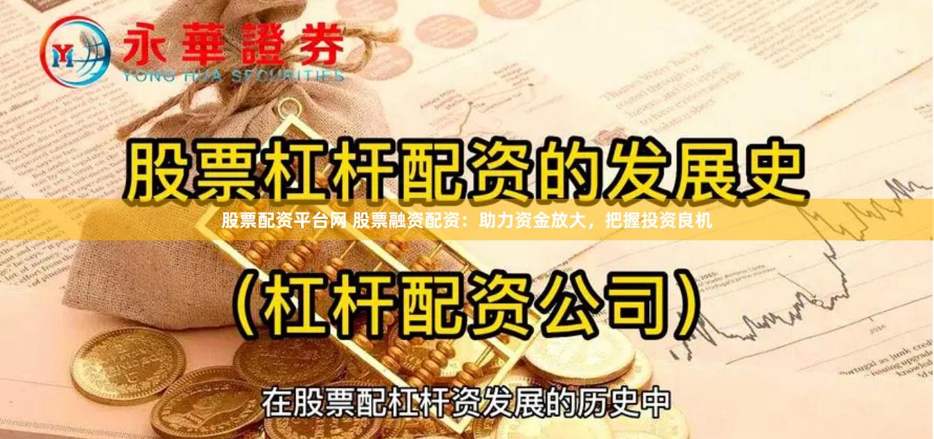 股票配资平台网 股票融资配资:助力资金放大,把握投资良机