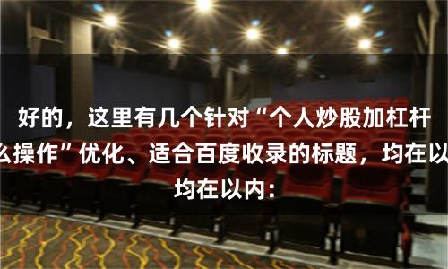 好的，这里有几个针对“个人炒股加杠杆怎么操作”优化、适合百度收录的标题，均在以内：