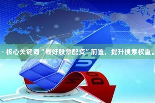 - 核心关键词“最好股票配资”前置，提升搜索权重。