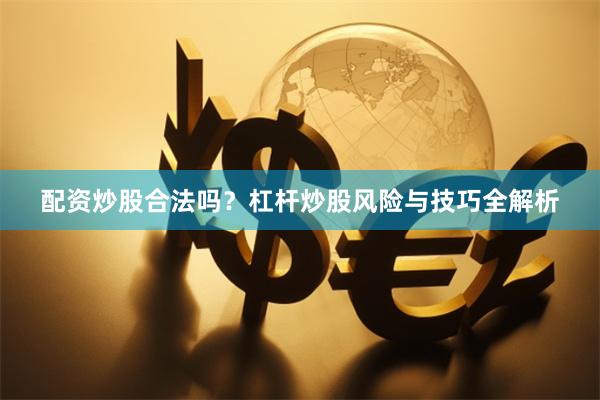 配资炒股合法吗？杠杆炒股风险与技巧全解析