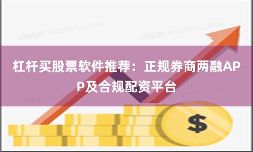 杠杆买股票软件推荐：正规券商两融APP及合规配资平台