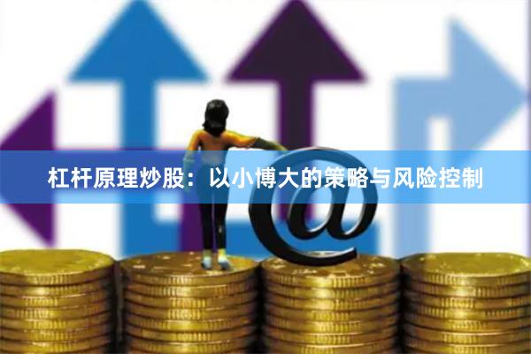 杠杆原理炒股：以小博大的策略与风险控制