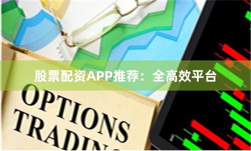 股票配资APP推荐：全高效平台