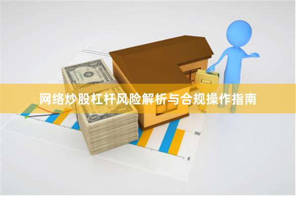 网络炒股杠杆风险解析与合规操作指南