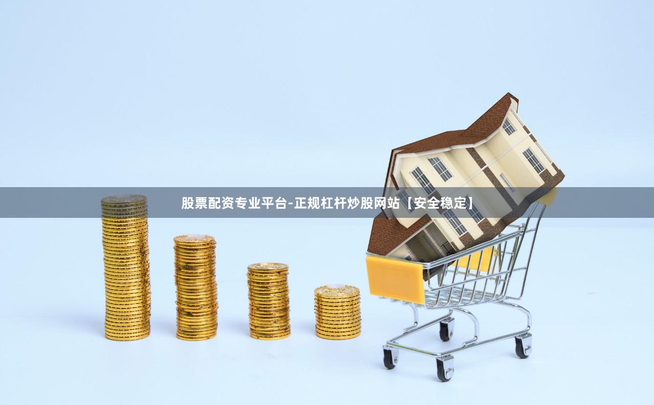 股票配资专业平台-正规杠杆炒股网站【安全稳定】