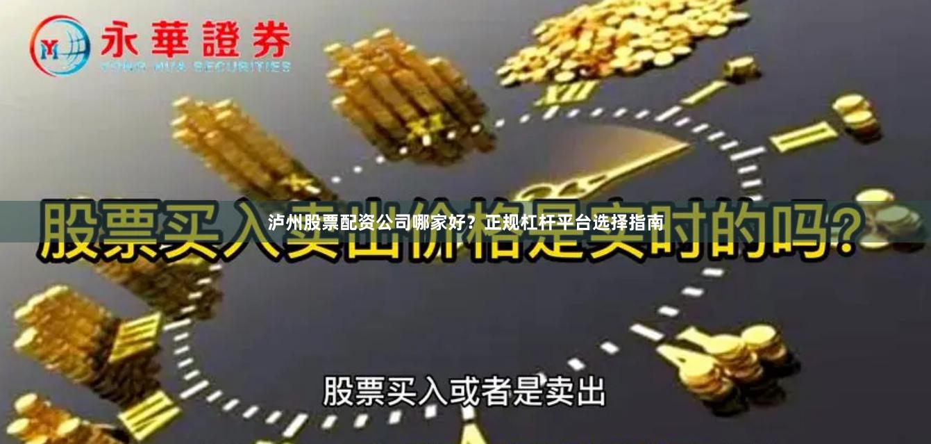 泸州股票配资公司哪家好？正规杠杆平台选择指南