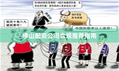 佛山配资公司合规推荐指南