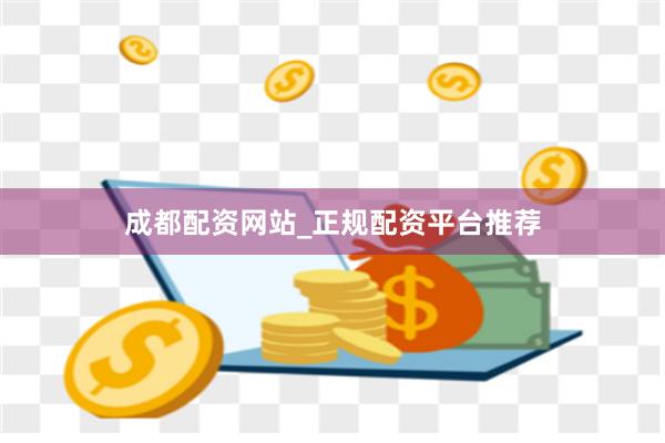 成都配资网站_正规配资平台推荐