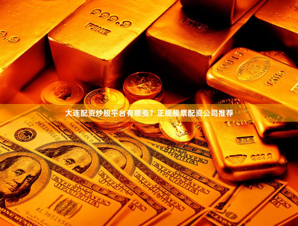大连配资炒股平台有哪些？正规股票配资公司推荐