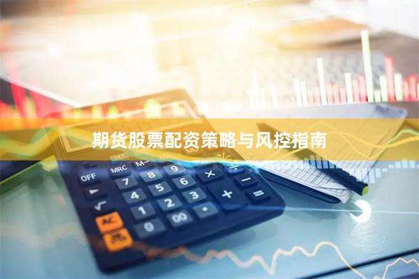 期货股票配资策略与风控指南