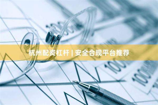 杭州配资杠杆 | 安全合规平台推荐
