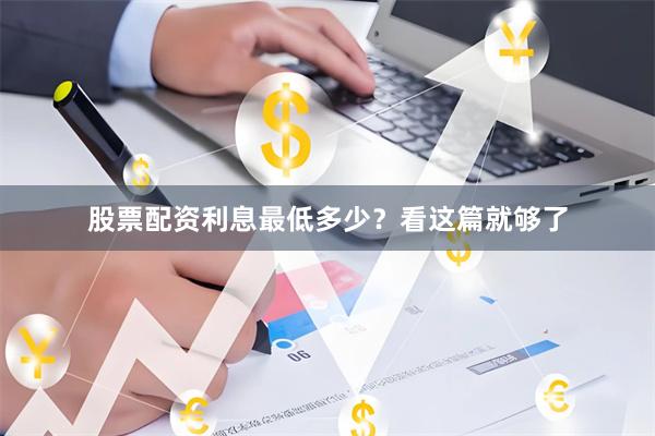 股票配资利息最低多少？看这篇就够了