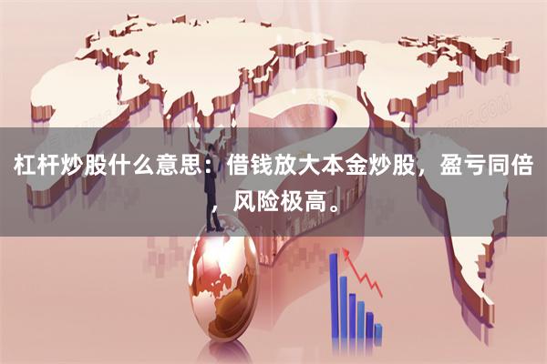 杠杆炒股什么意思：借钱放大本金炒股，盈亏同倍，风险极高。
