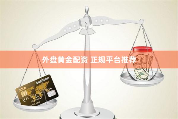 外盘黄金配资 正规平台推荐