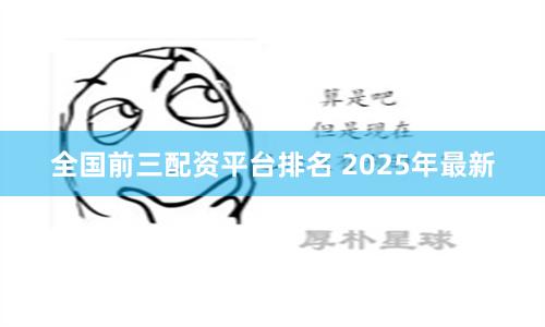 全国前三配资平台排名 2025年最新