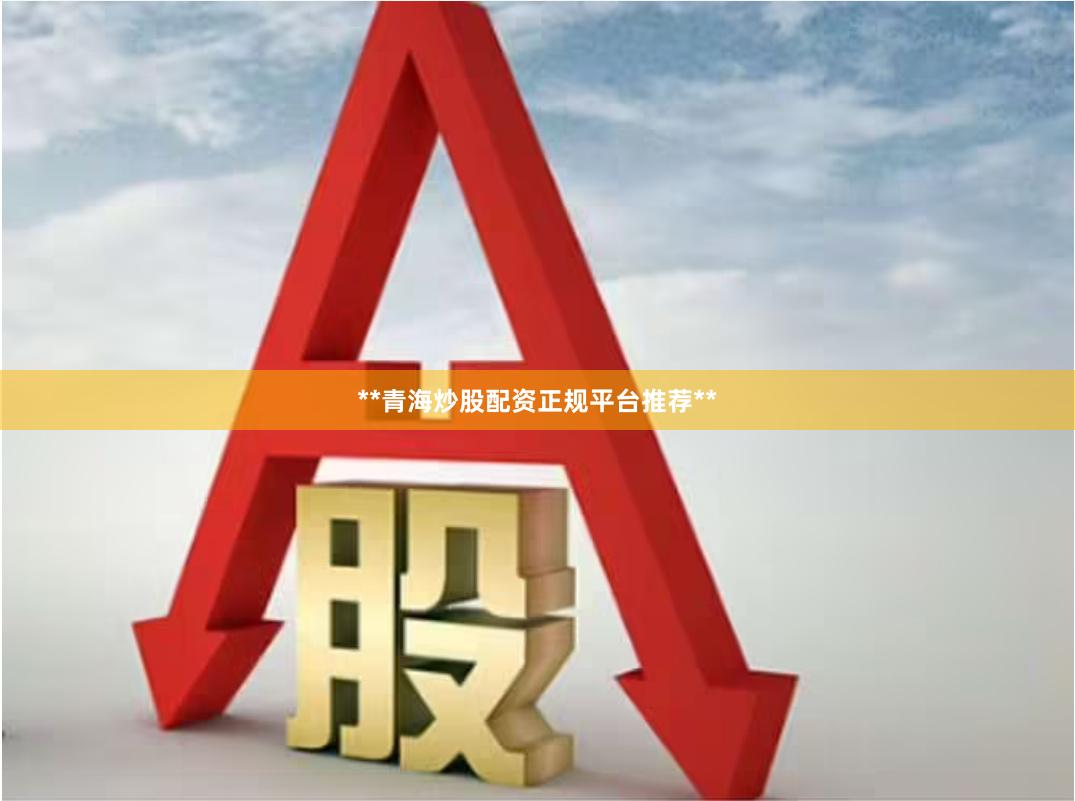 **青海炒股配资正规平台推荐**