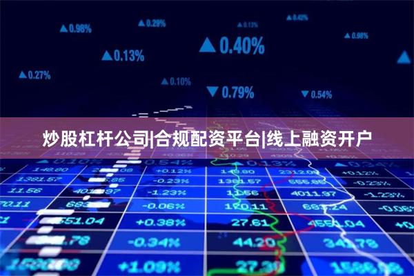 炒股杠杆公司|合规配资平台|线上融资开户