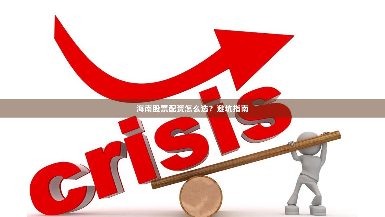 海南股票配资怎么选？避坑指南
