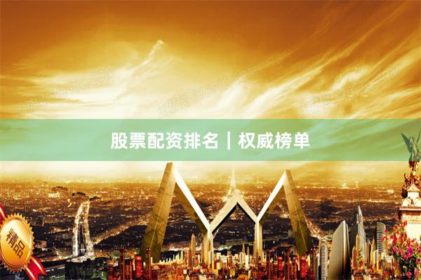 股票配资排名|权威榜单
