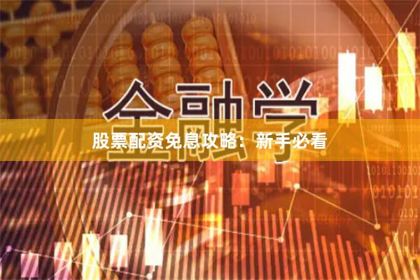 股票配资免息攻略：新手必看
